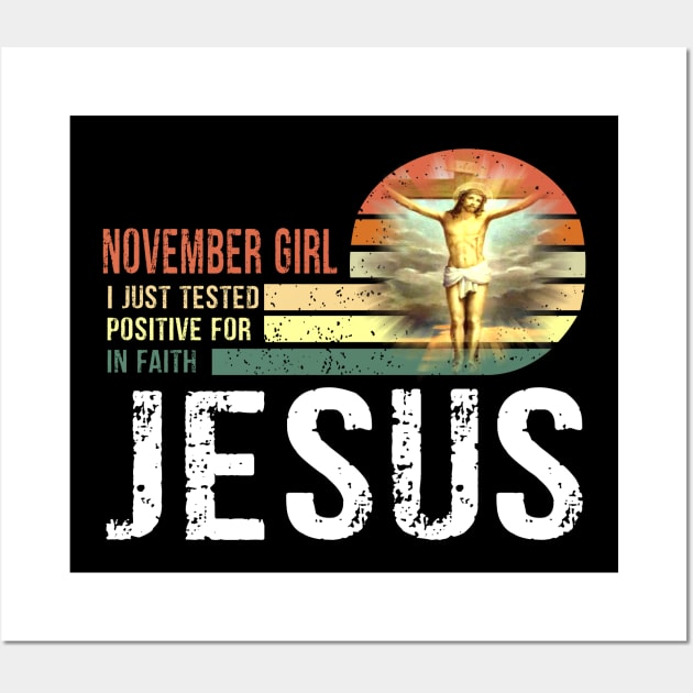 November Girl I Just Tested Positive for in Faith Jesus Lover T-Shirt Wall Art by peskybeater